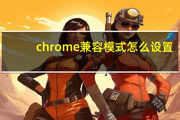 chrome兼容模式怎么设置
