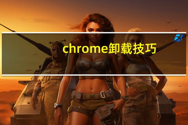 chrome卸载技巧