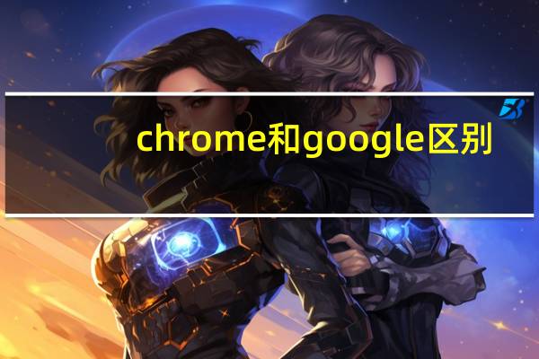 chrome和google区别