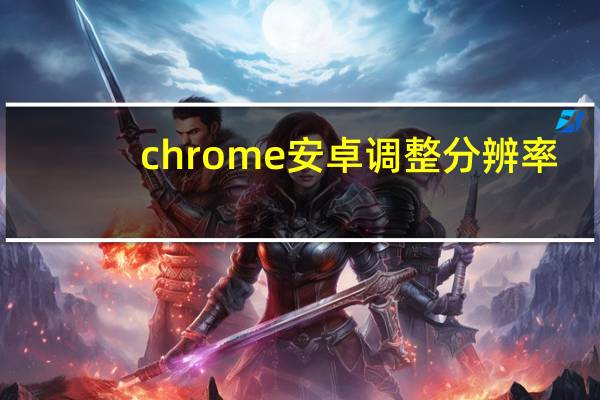 chrome安卓调整分辨率