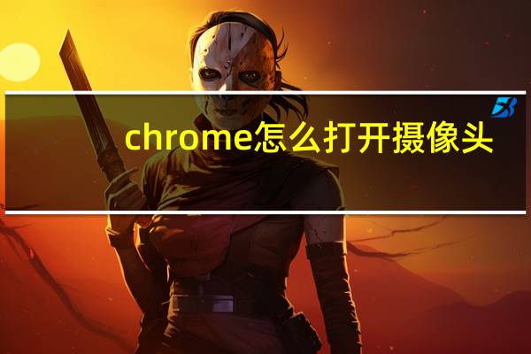 chrome怎么打开摄像头