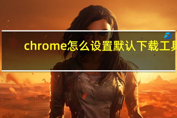 chrome怎么设置默认下载工具