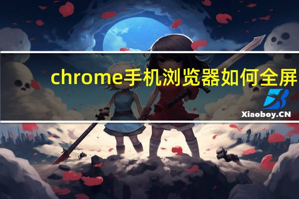 chrome手机浏览器如何全屏