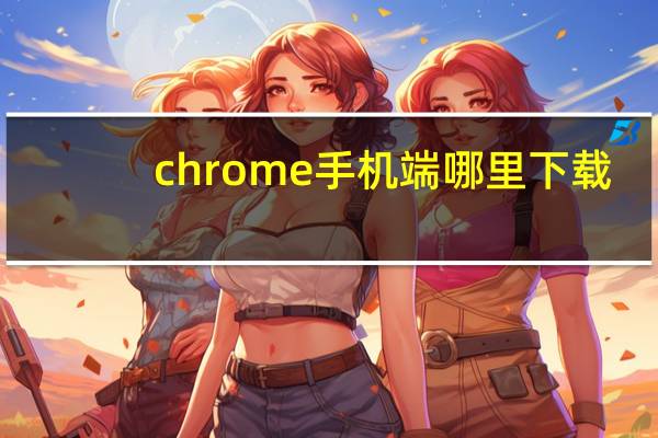 chrome手机端哪里下载