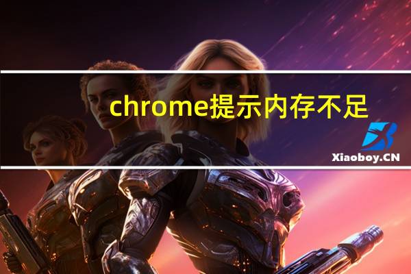 chrome提示内存不足