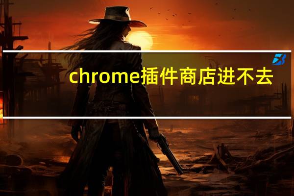 chrome插件商店进不去