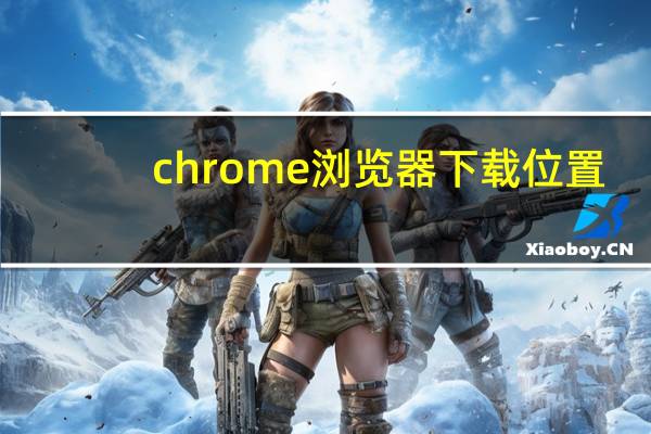 chrome浏览器下载位置