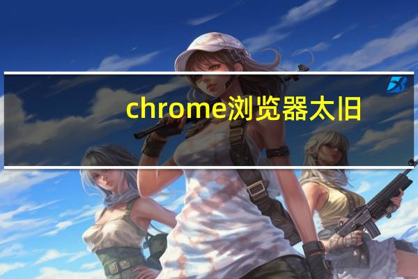chrome浏览器太旧
