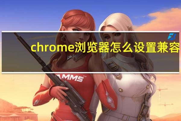 chrome浏览器怎么设置兼容