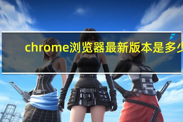 chrome浏览器最新版本是多少