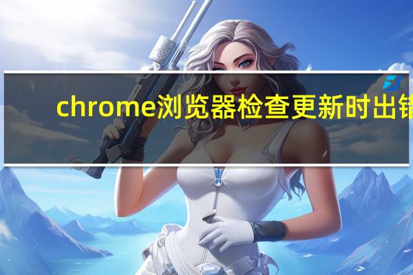 chrome浏览器检查更新时出错