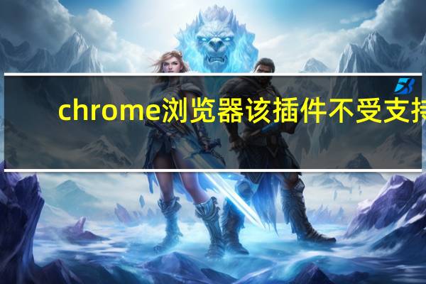 chrome浏览器该插件不受支持