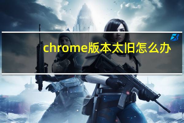 chrome版本太旧怎么办