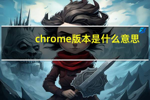 chrome版本是什么意思