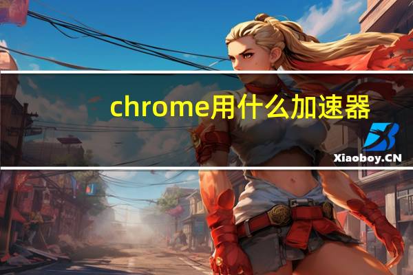 chrome用什么加速器