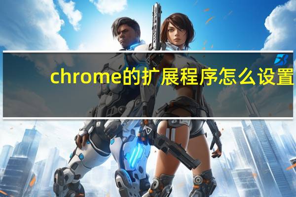 chrome的扩展程序怎么设置