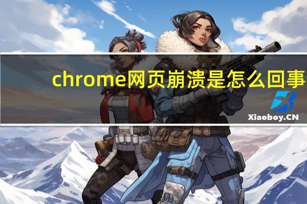 chrome网页崩溃是怎么回事