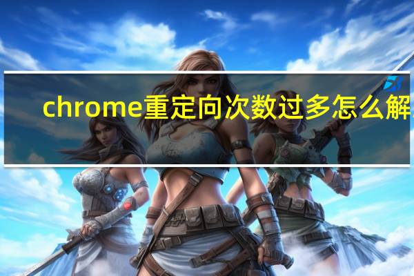 chrome重定向次数过多怎么解决