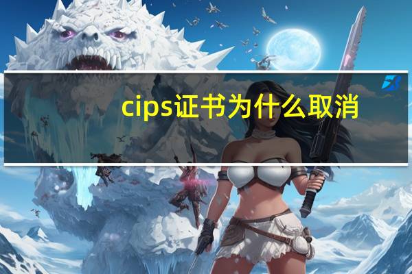 cips证书为什么取消（cips证书）