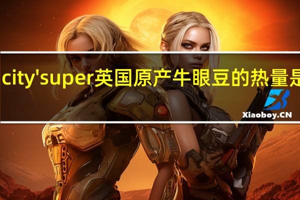 city'super 英国原产牛眼豆的热量是多少