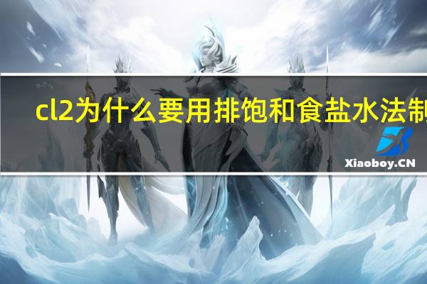 cl2为什么要用排饱和食盐水法制取
