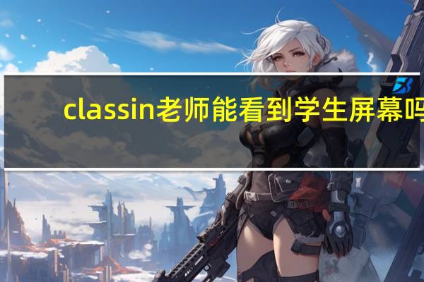 classin老师能看到学生屏幕吗