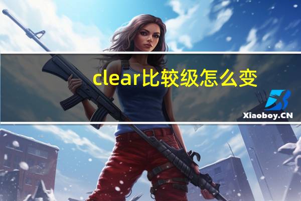 clear比较级怎么变