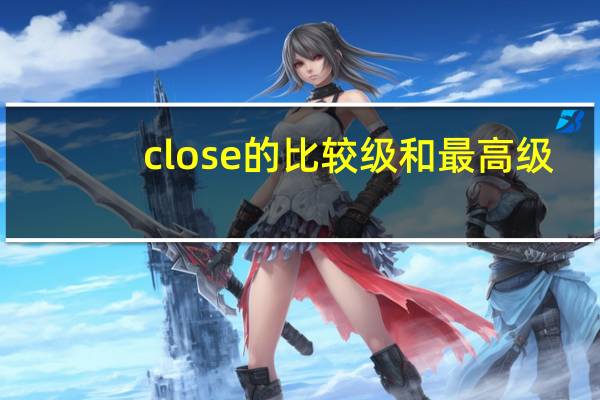 close的比较级和最高级