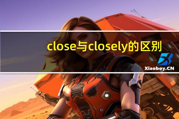close与closely的区别