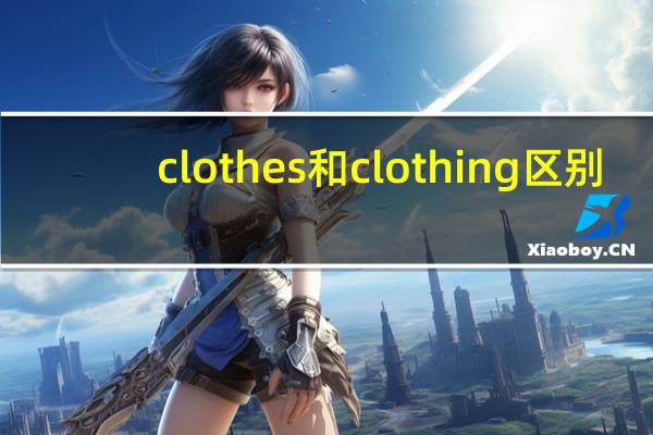 clothes和clothing区别