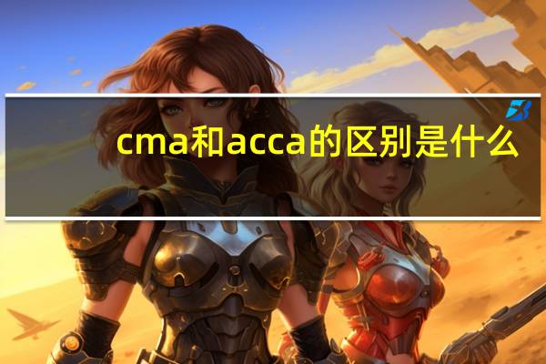 cma和acca的区别是什么