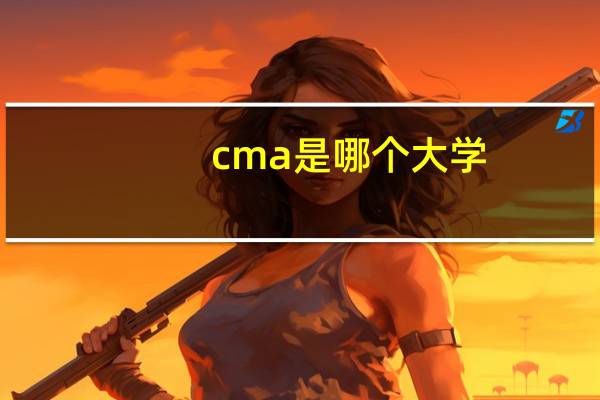 cma是哪个大学