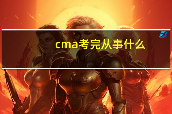 cma考完从事什么