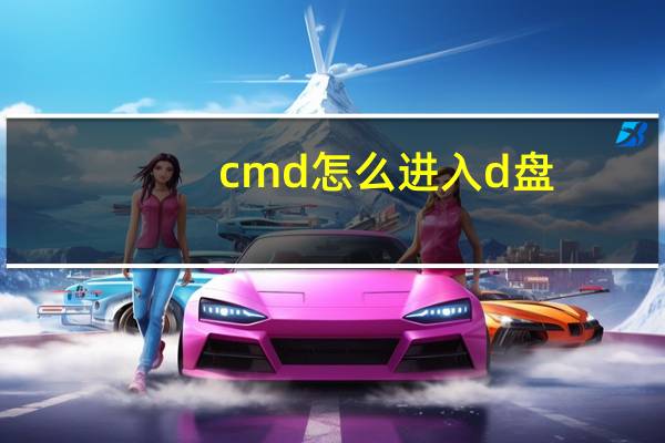 cmd怎么进入d盘（cmd命令大全进入d盘）