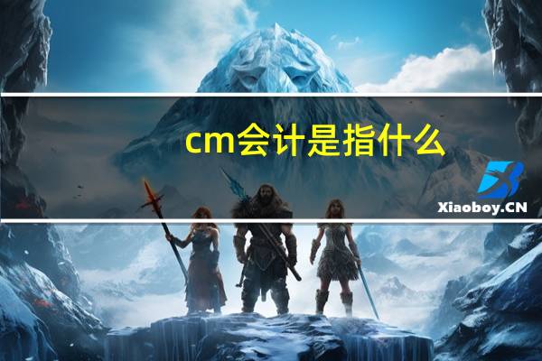 cm会计是指什么