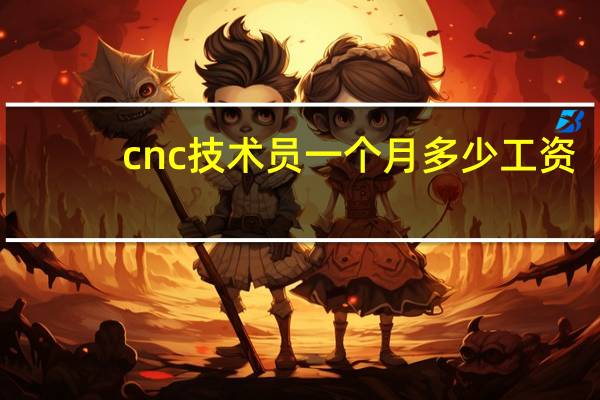 cnc技术员一个月多少工资