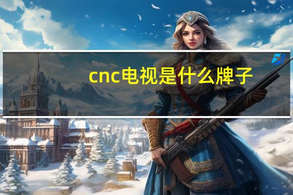 cnc电视是什么牌子
