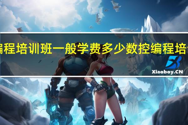 cnc编程培训班一般学费多少 数控编程培训班多少钱