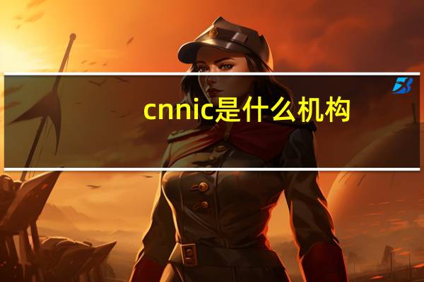 cnnic是什么机构(cnnic是什么)