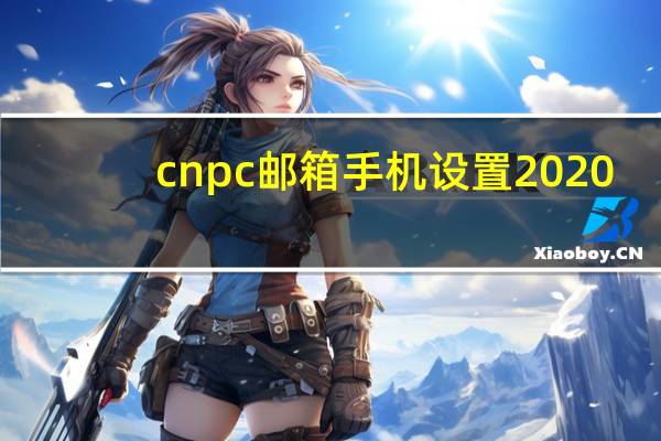 cnpc邮箱手机设置 2020（cnpc邮箱）