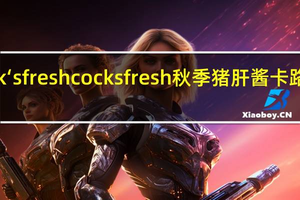 cock‘s fresh cocksfresh秋季猪肝酱卡路里是多少