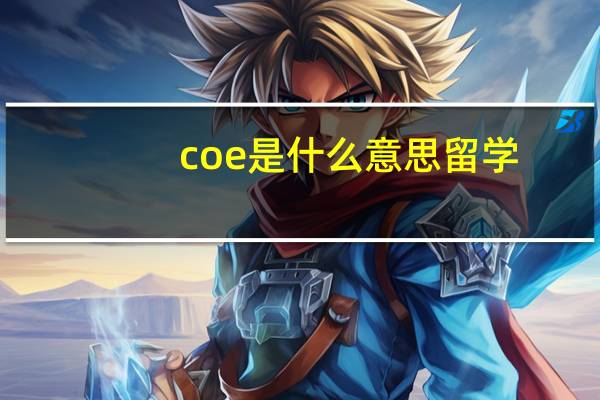 coe是什么意思留学（coe是什么意思）