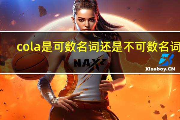 cola是可数名词还是不可数名词呢