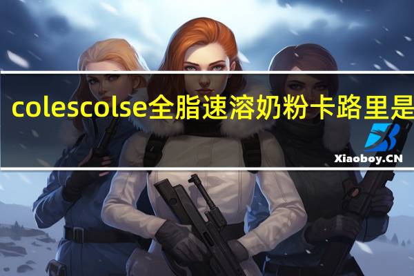 coles colse 全脂速溶奶粉卡路里是多少