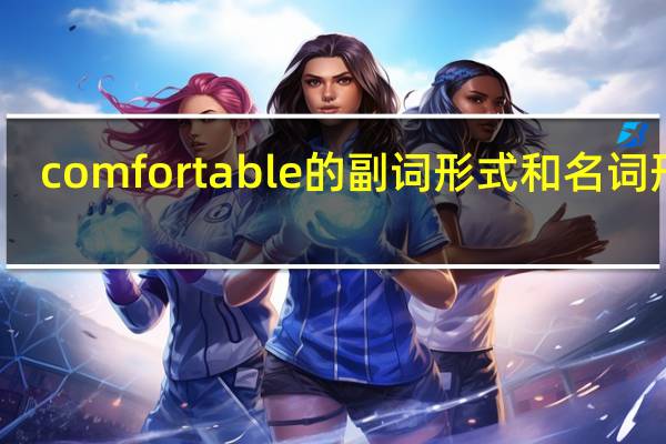comfortable的副词形式和名词形式