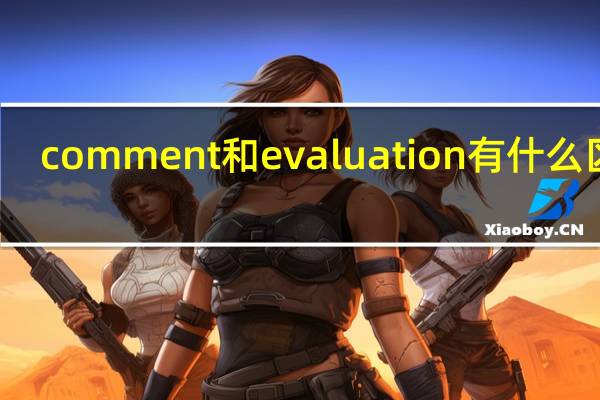 comment和evaluation有什么区别