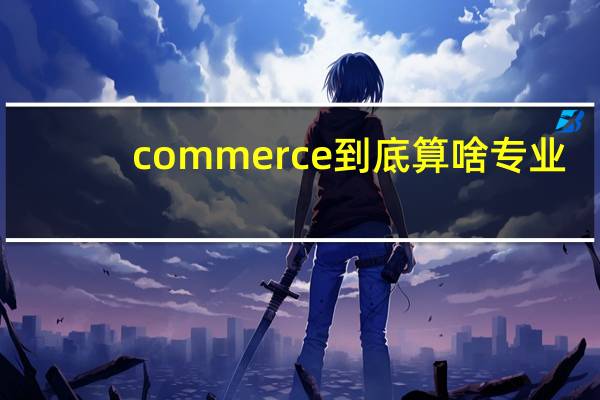 commerce到底算啥专业