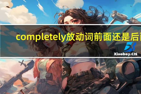 completely放动词前面还是后面