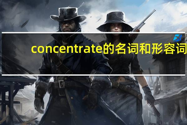 concentrate的名词和形容词
