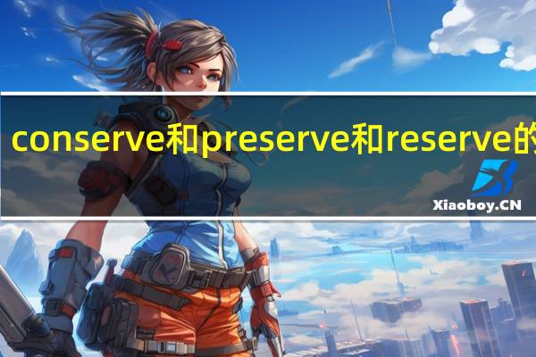 conserve和preserve和reserve的区别